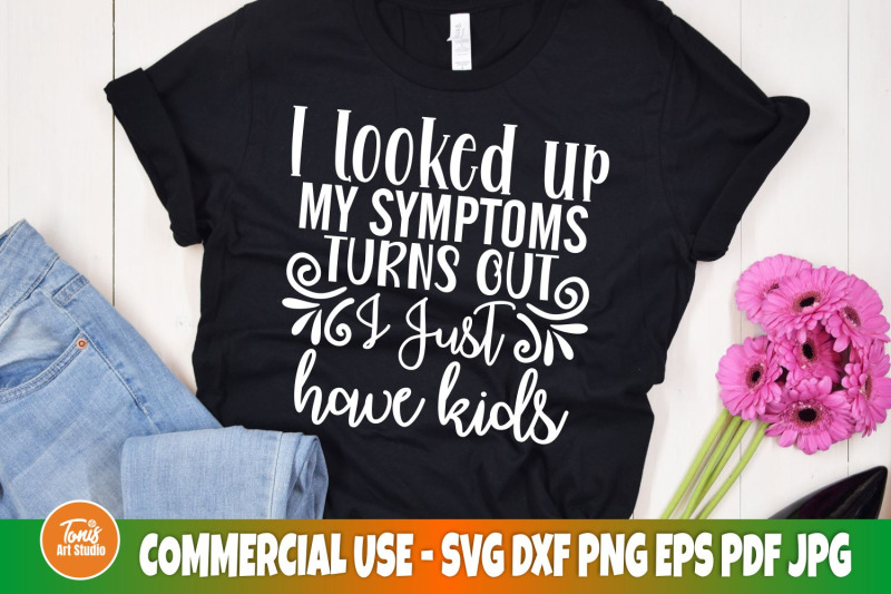 i-looked-up-my-symptoms-turns-out-i-just-have-kids-svg-funny-mom-sh