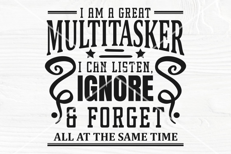 i-am-a-great-multitasker-i-can-listen-forget-and-ignore-all-at-the