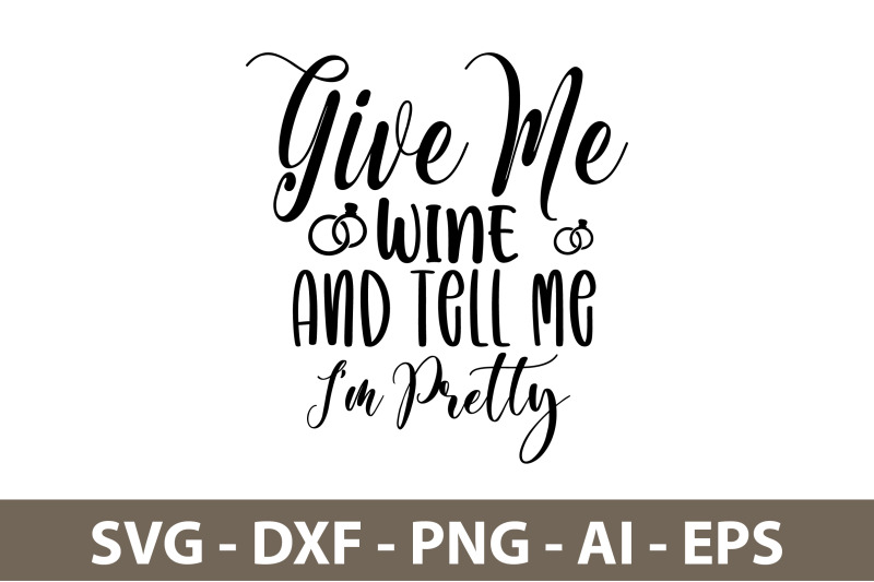 give-me-wine-and-tell-me-i-am-pretty-svg