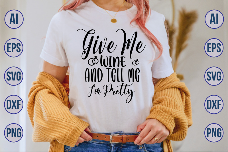 give-me-wine-and-tell-me-i-am-pretty-svg