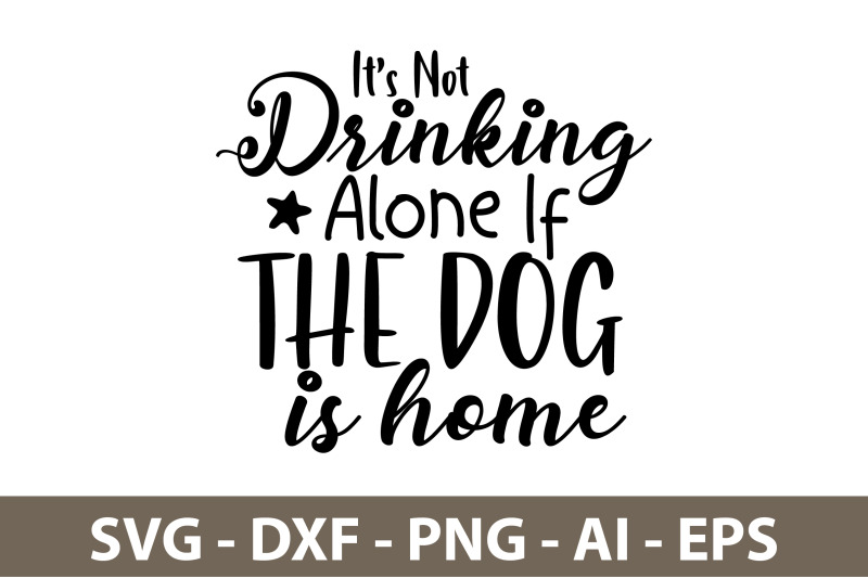 its-not-drinking-alone-if-the-dog-is-home-svg