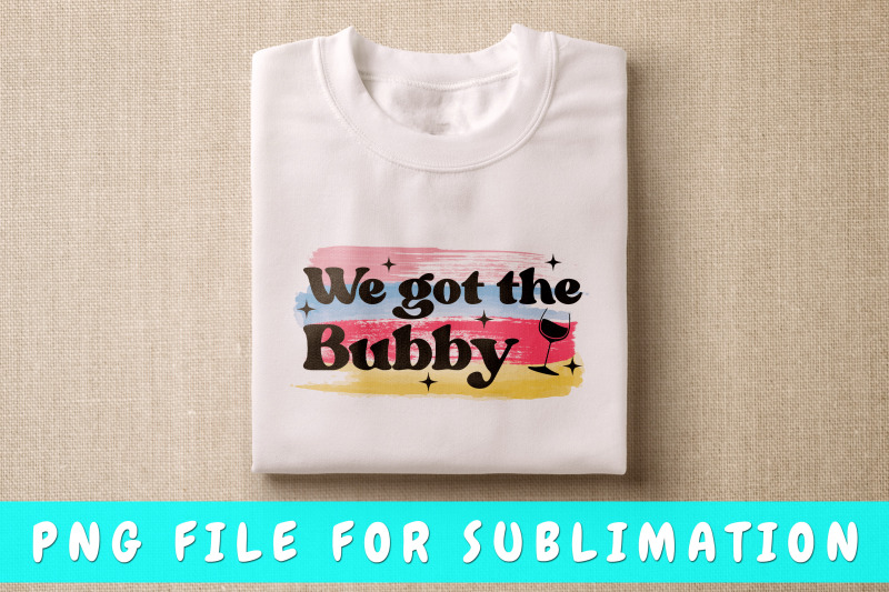 we-got-the-bubby-png-for-sublimation