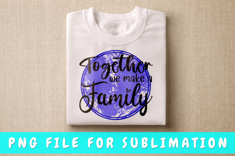 together-we-make-a-family-png-for-sublimation