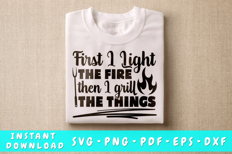 first-i-light-the-fire-then-i-grill-the-things-svg