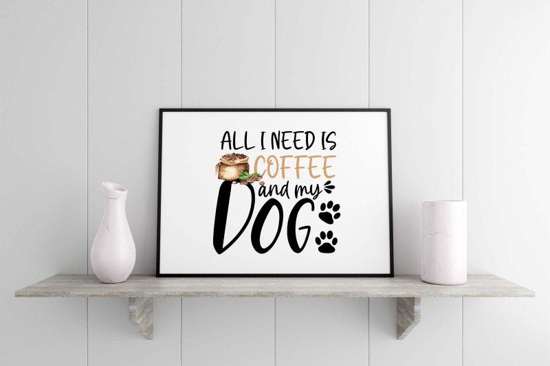 all-i-need-is-coffee-and-my-dog-sublimation