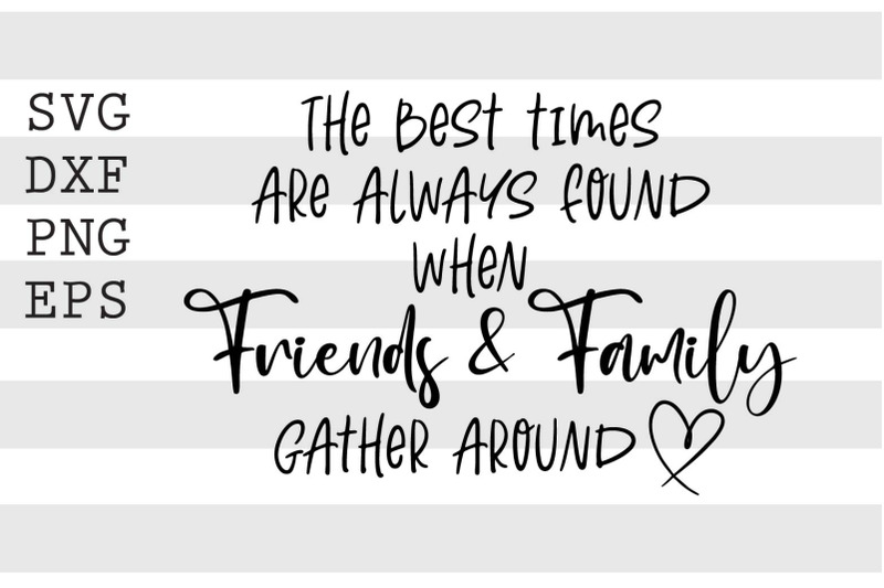 the-best-times-are-always-found-when-friends-amp-family-svg