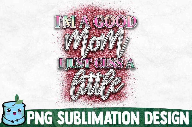 i-039-m-a-good-mom-i-just-cuss-a-little-mom-life-sublimation-design