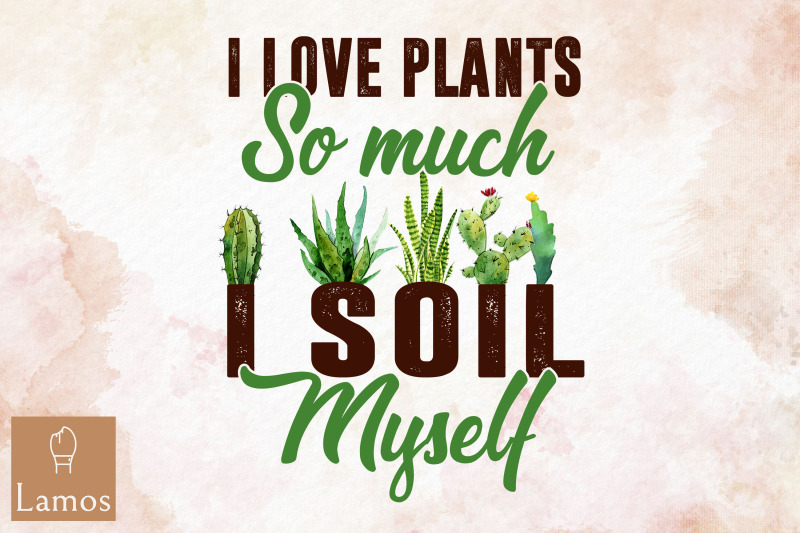 i-love-plants-so-much-i-soil-myself-png