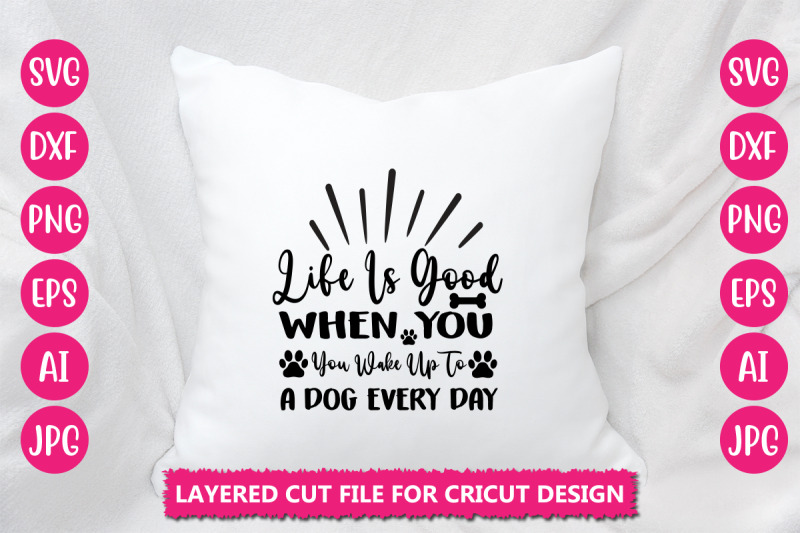 life-is-good-when-you-wake-up-to-a-dog-every-day-svg-cut-file