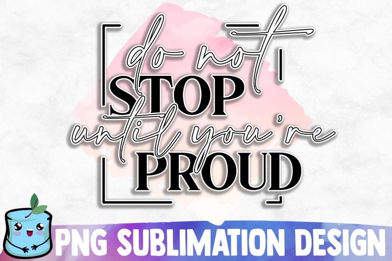 do-not-stop-until-you-039-re-proud-sublimation-design
