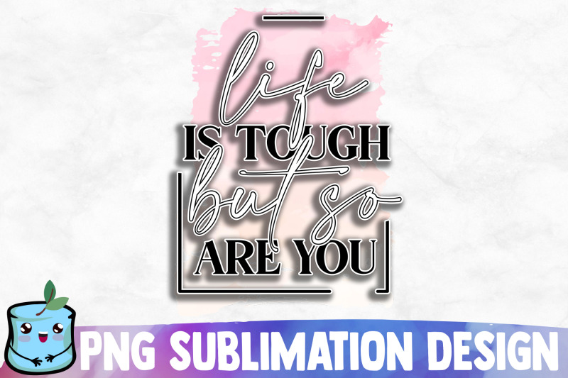 life-is-tough-but-so-are-you-sublimation-design