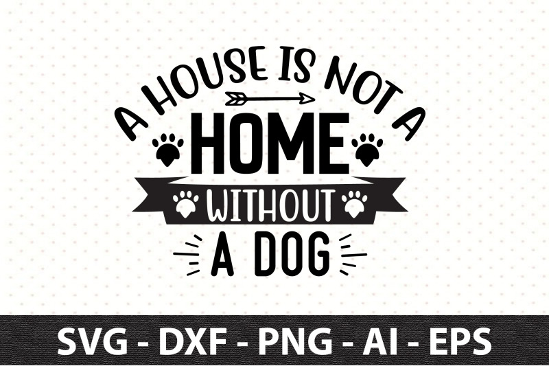 a-house-is-not-a-home-without-a-dog-svg