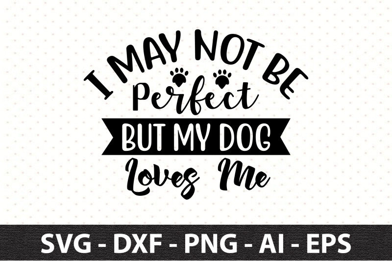 i-may-not-be-perfect-but-my-dog-loves-me-svg