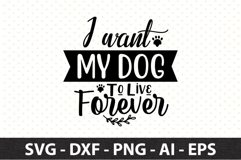 i-want-my-dog-to-live-forever-svg