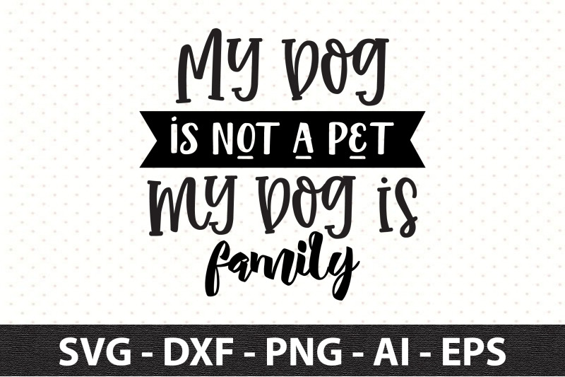 my-dog-is-not-a-pet-my-dog-is-family-svg