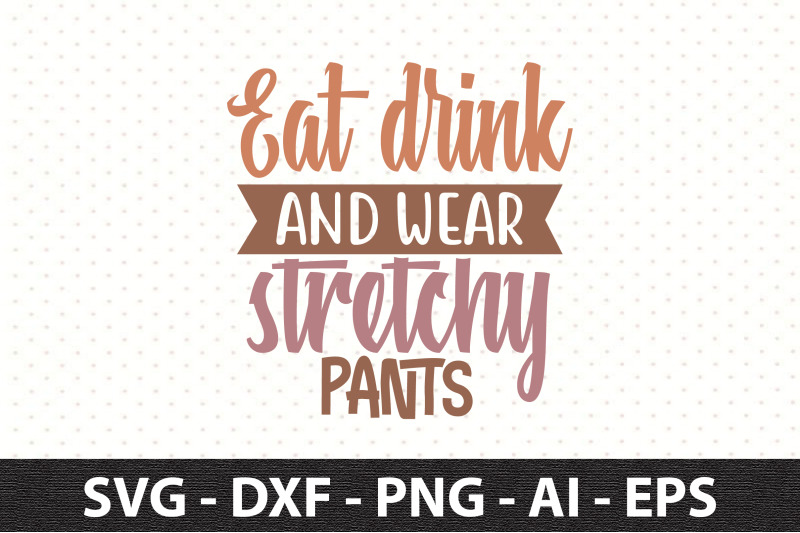 eat-drink-and-wear-stretchy-pants-svg