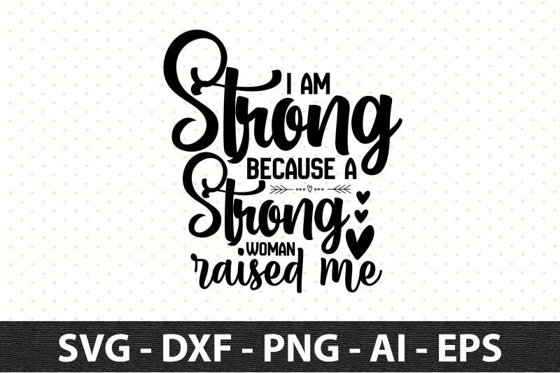 i-am-strong-because-a-strong-woman-raised-me-svg