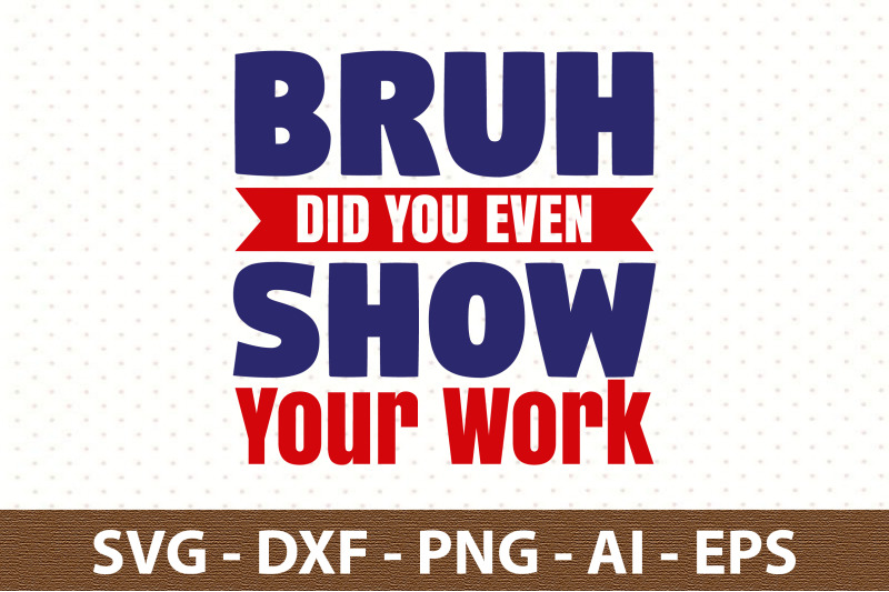 bruh-did-you-even-show-your-work-svg