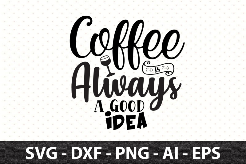 coffee-is-always-a-good-idea-svg