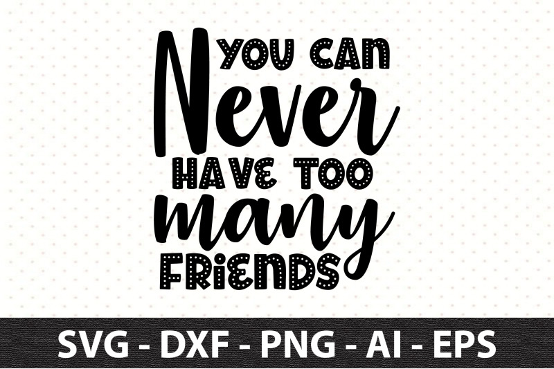 you-can-never-have-too-many-friends-svg