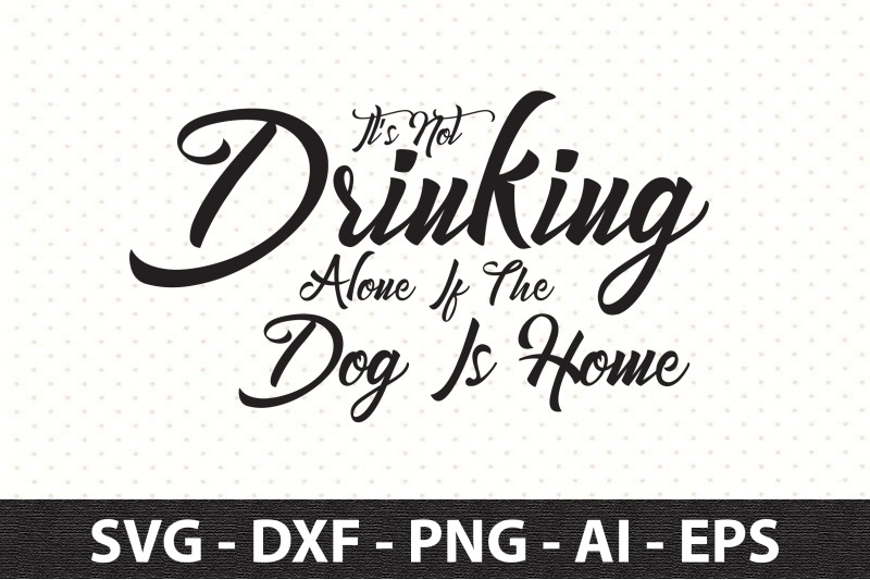 its-not-drinking-alone-if-the-dog-is-home-svg