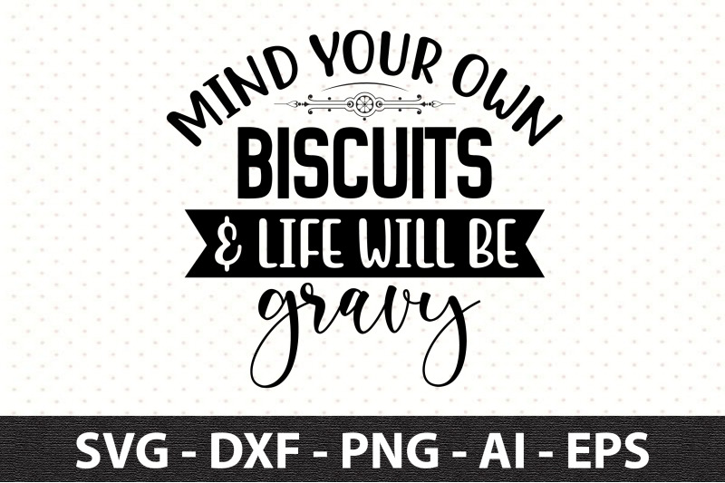 mind-your-own-biscuits-amp-life-will-be-gravy-svg