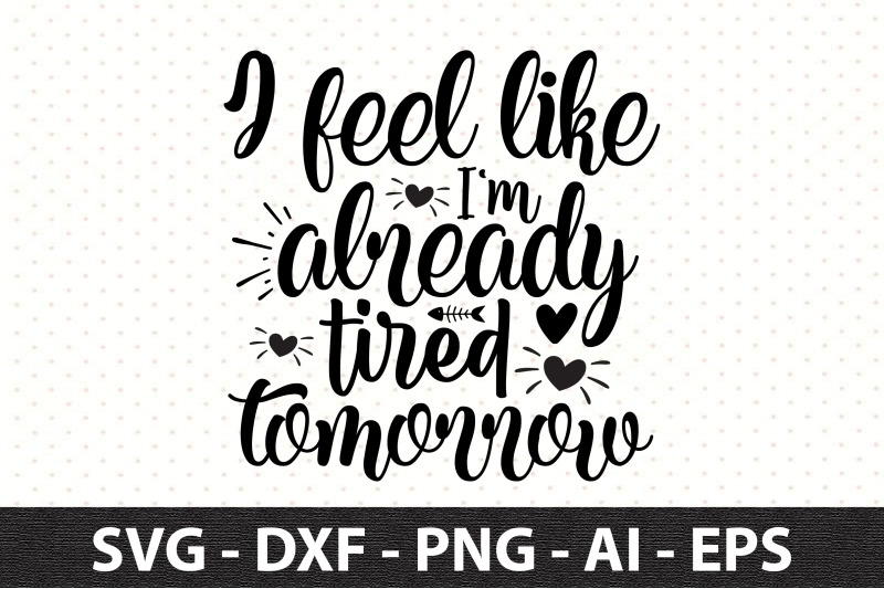 i-feel-like-i-039-m-already-tired-tomorrow-svg