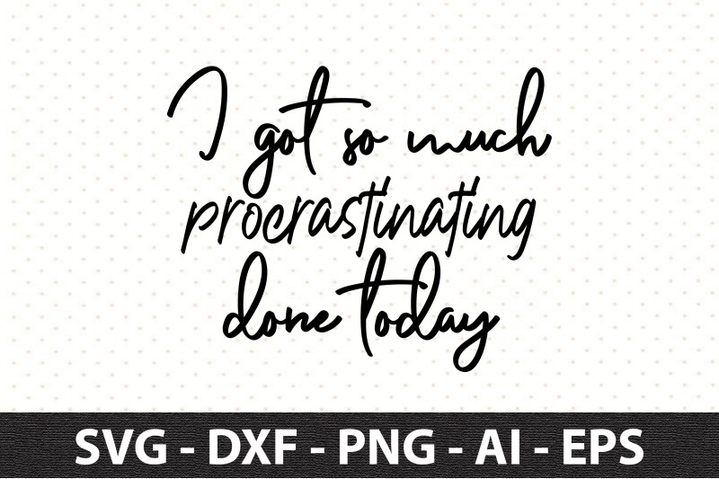 i-got-so-much-procrastinating-done-today-svg