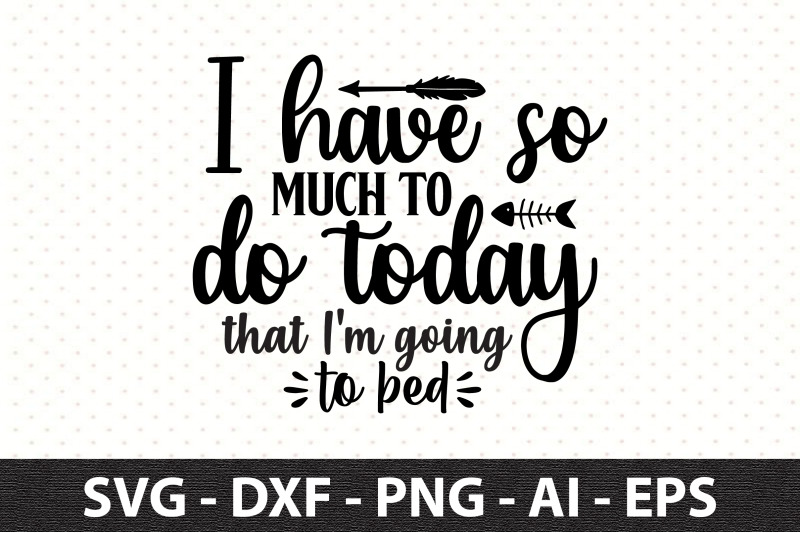 i-have-so-much-to-do-today-that-i-039-m-going-to-bed-svg