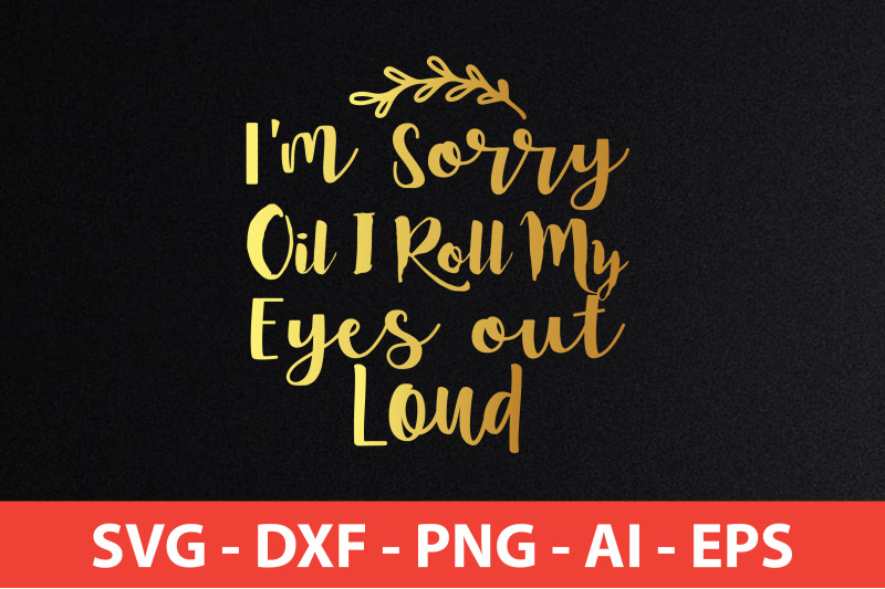 i-039-m-sorry-oil-i-roll-my-eyes-out-loud-svg