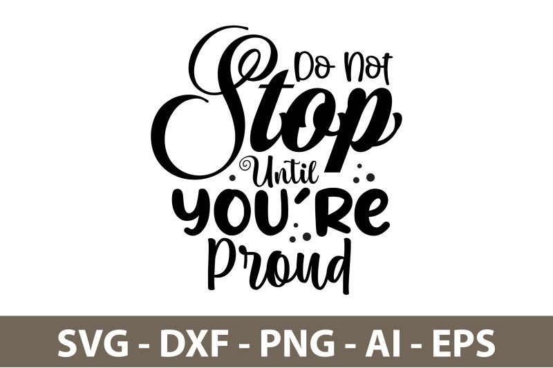 do-not-stop-until-you-039-re-proud-svg