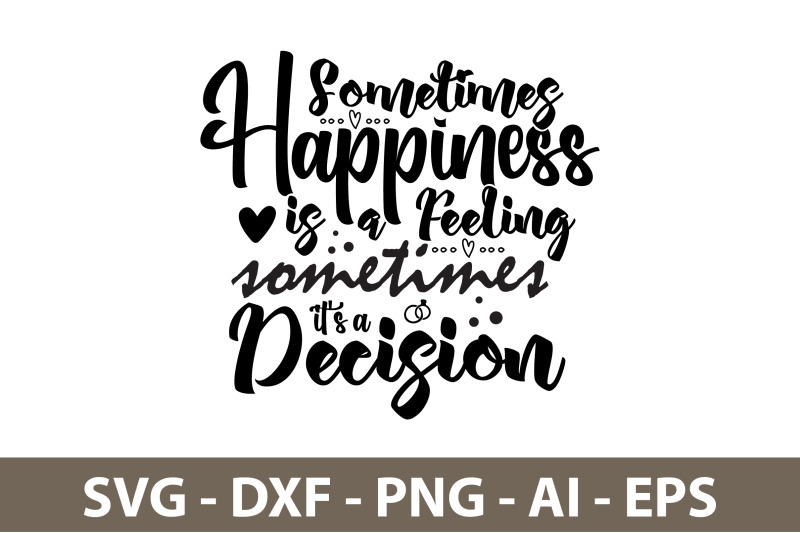 sometimes-happiness-is-a-feeling-sometimes-it-039-s-a-decision-svg