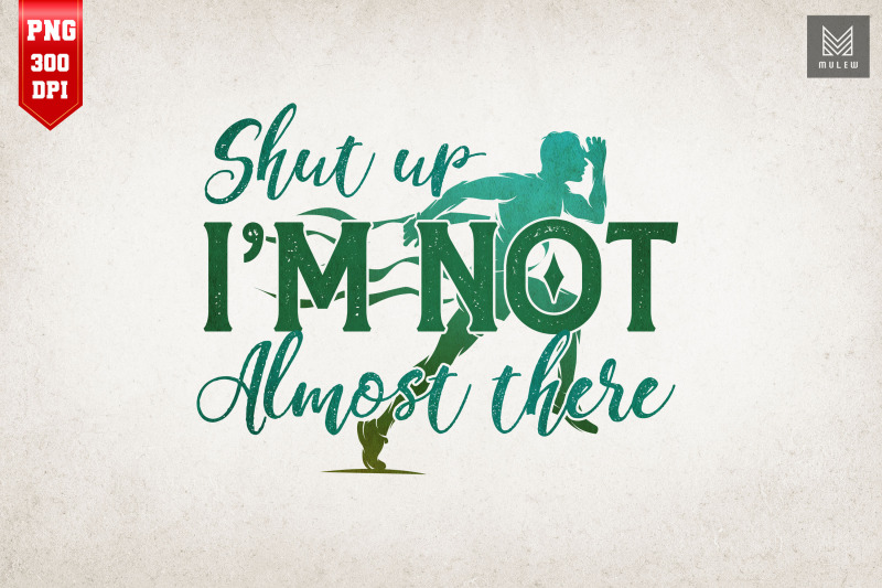 shut-up-i-039-m-not-almost-there-running