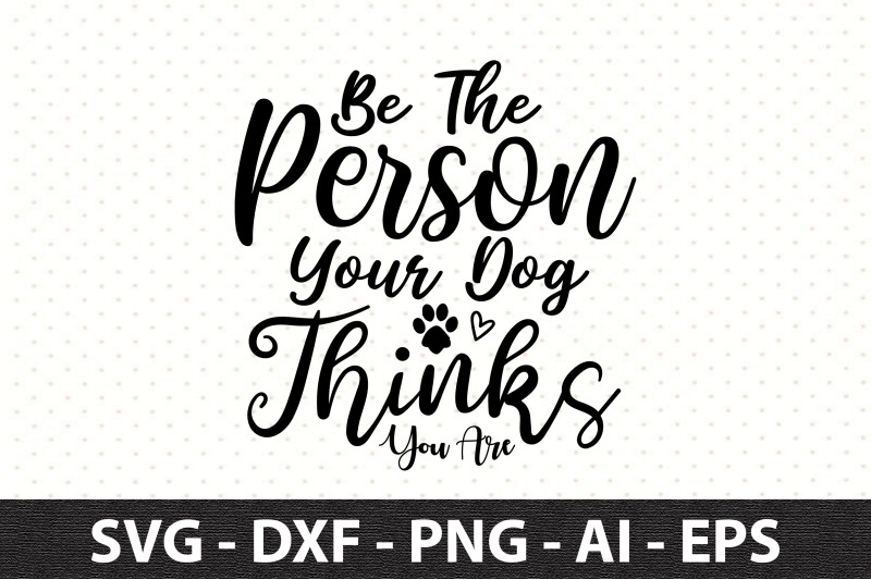 be-the-person-your-dog-thinks-you-are-svg