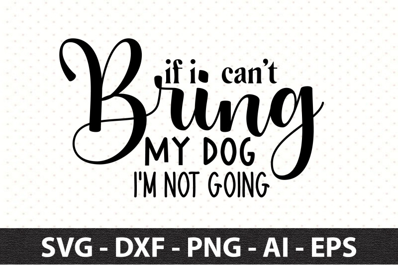 if-i-can-039-t-bring-my-dog-i-039-m-not-going-svg