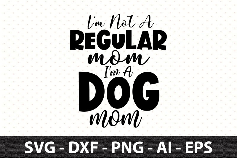 i-039-m-not-a-regular-mom-i-039-m-a-dog-mom-svg