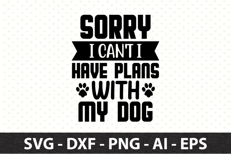 sorry-i-can-039-t-i-have-plans-with-my-dog-svg