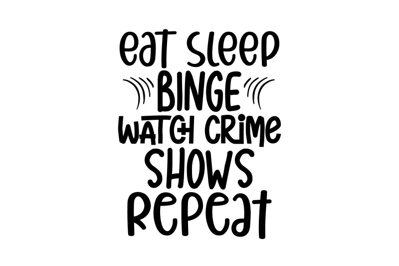 eat-sleep-binge-watch-crime-shows-repeat-svg