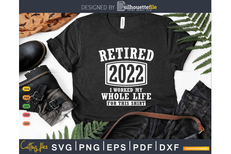 retired-2022-i-worked-my-whole-life-for-this-shirt