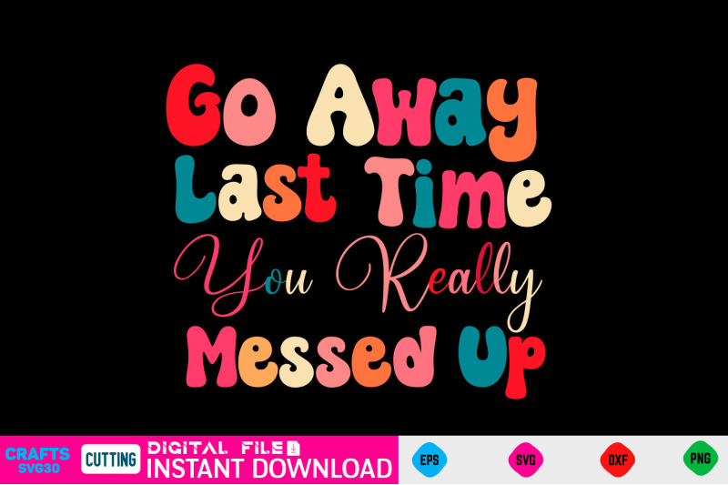 go-away-last-time-you-really-messed-up-svg-design