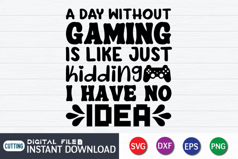 a-day-withouth-gaming-is-like-just-hidding-i-have-no-idea-svg