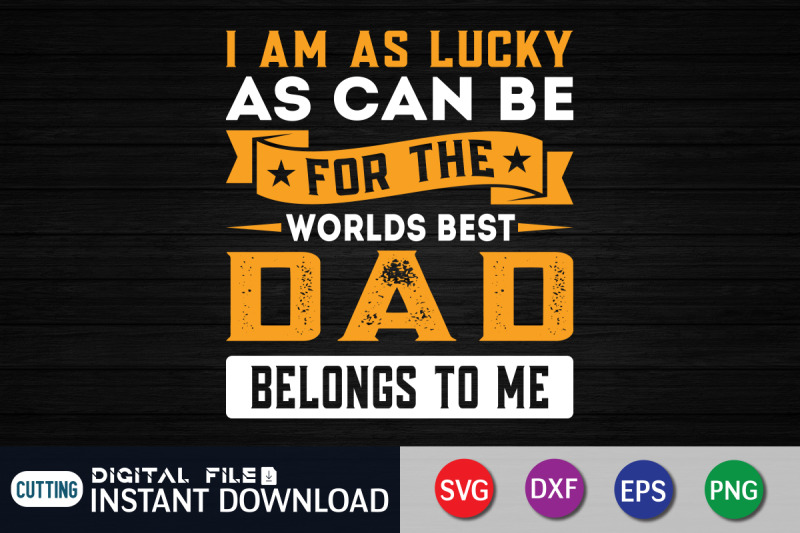 i-am-as-lucky-as-can-be-for-the-worlds-best-dad-belongs-to-me-svg