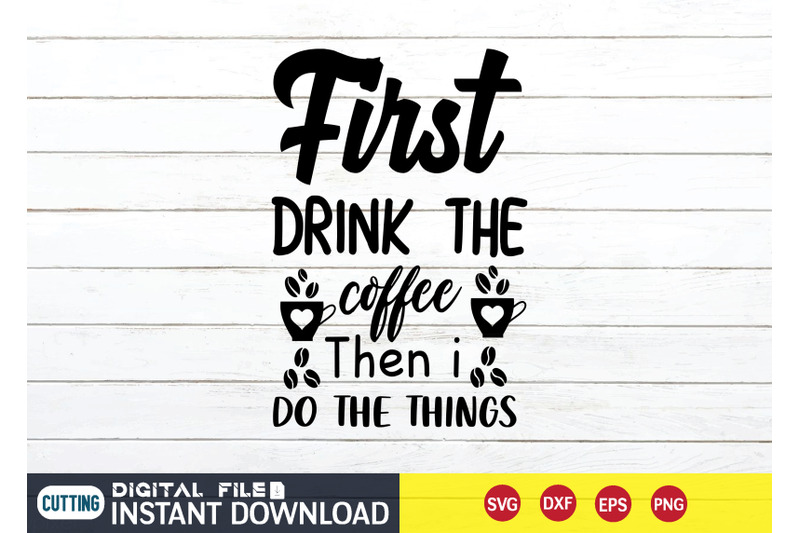 first-drink-the-coffee-then-i-do-the-things-svg