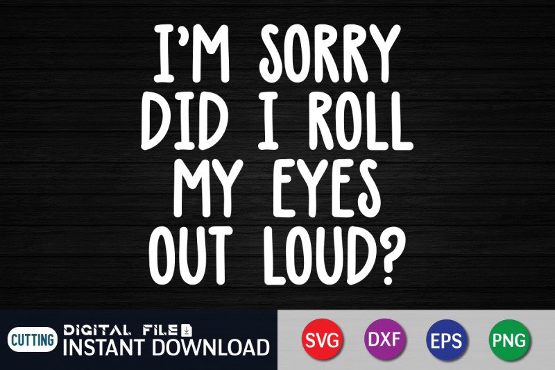 i-039-m-sorry-did-i-roll-my-eyes-out-loud-svg