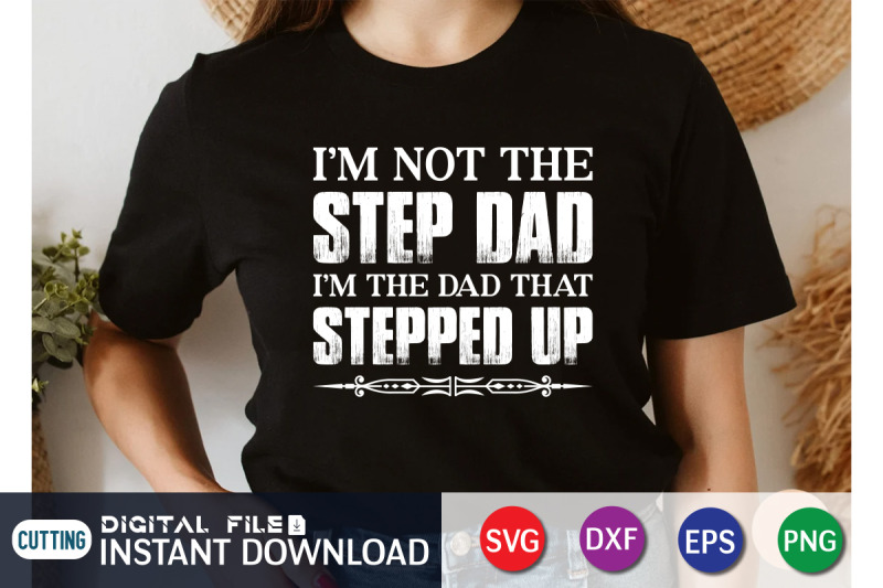 i-039-m-not-the-step-dad-i-039-m-the-dad-that-stepped-up-svg