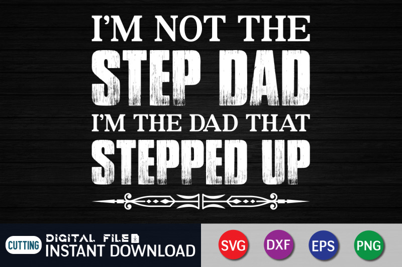 i-039-m-not-the-step-dad-i-039-m-the-dad-that-stepped-up-svg