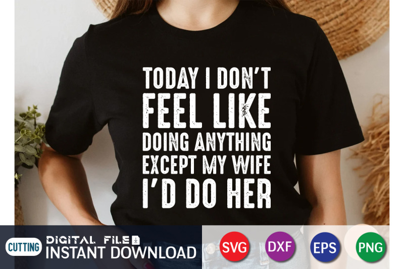 today-i-don-039-t-feel-like-doing-anything-except-my-wife-i-039-d-do-her-svg