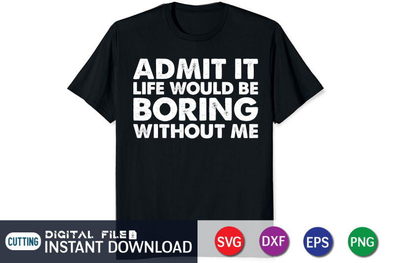 admit-it-life-would-be-boring-withouth-me-svg