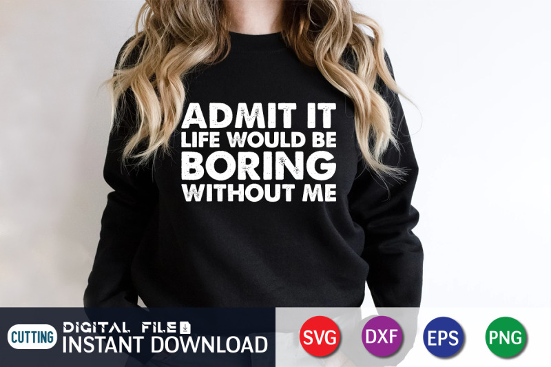 admit-it-life-would-be-boring-withouth-me-svg