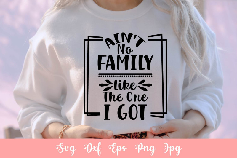 ain-039-t-no-family-like-the-one-i-got-svg-file